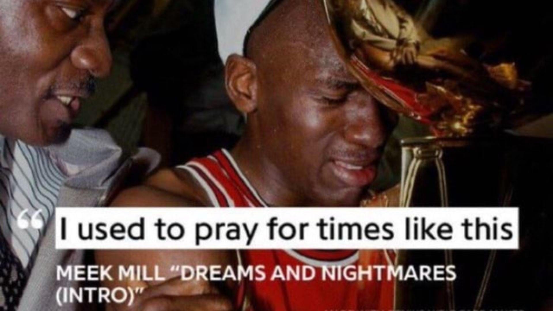 the meme with a photo Michael Jordan holding a trophy with the rap lyrics "I used to pray for times like this" from 'Meek Mill's Dreams and Nightmares (Intro)' quoted